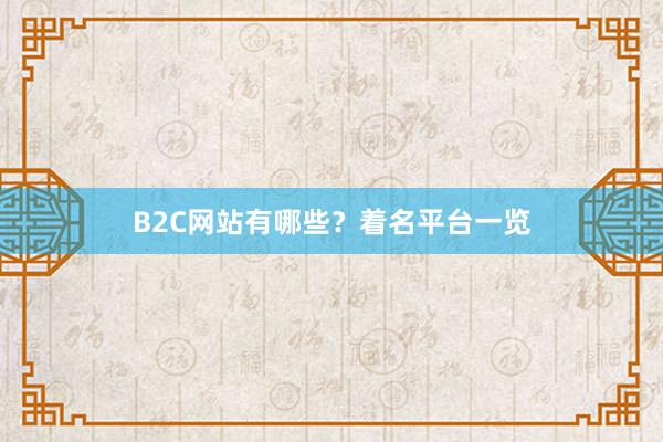 B2C网站有哪些?着名平台一览
