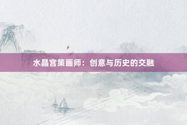 水晶宫策画师:创意与历史的交融